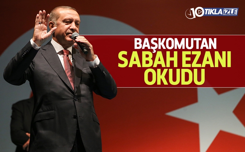 Başkomutan Erdoğan sabah ezanını okudu