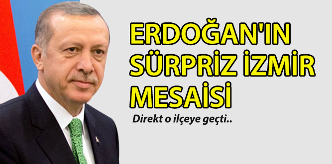 Erdoğan’dan sürpriz İzmir mesaisi