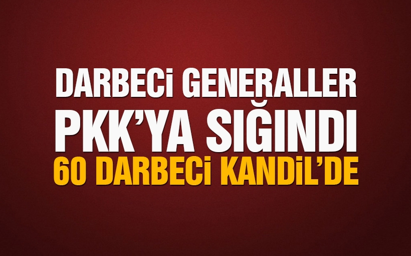 Darbeci generaller PKK’ya sığındı