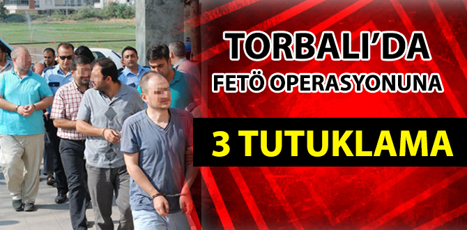 Torbalı’da Fetö Operasyonuna 3 Tutuklama