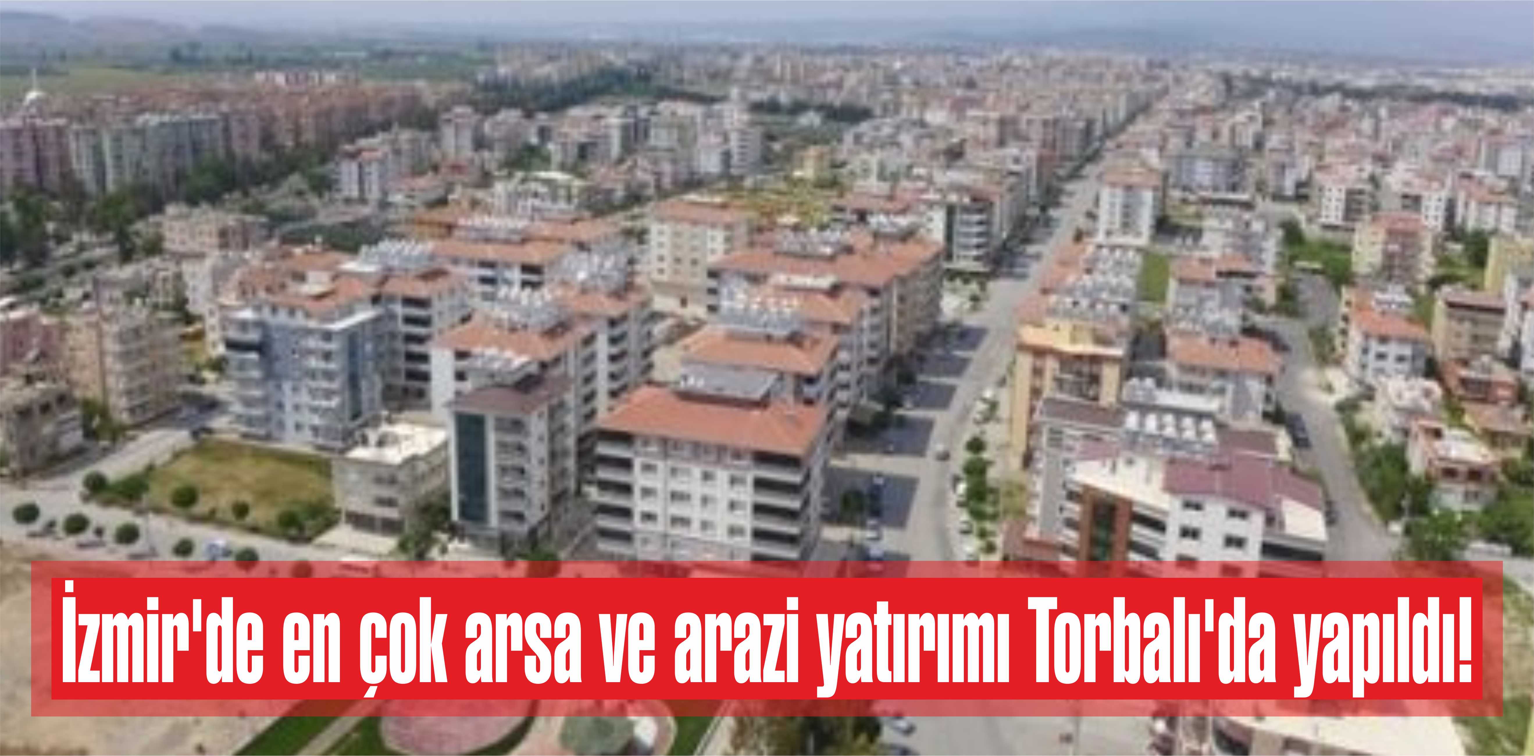 İzmir’de en çok arsa ve arazi yatırımı Torbalı’da yapıldı!