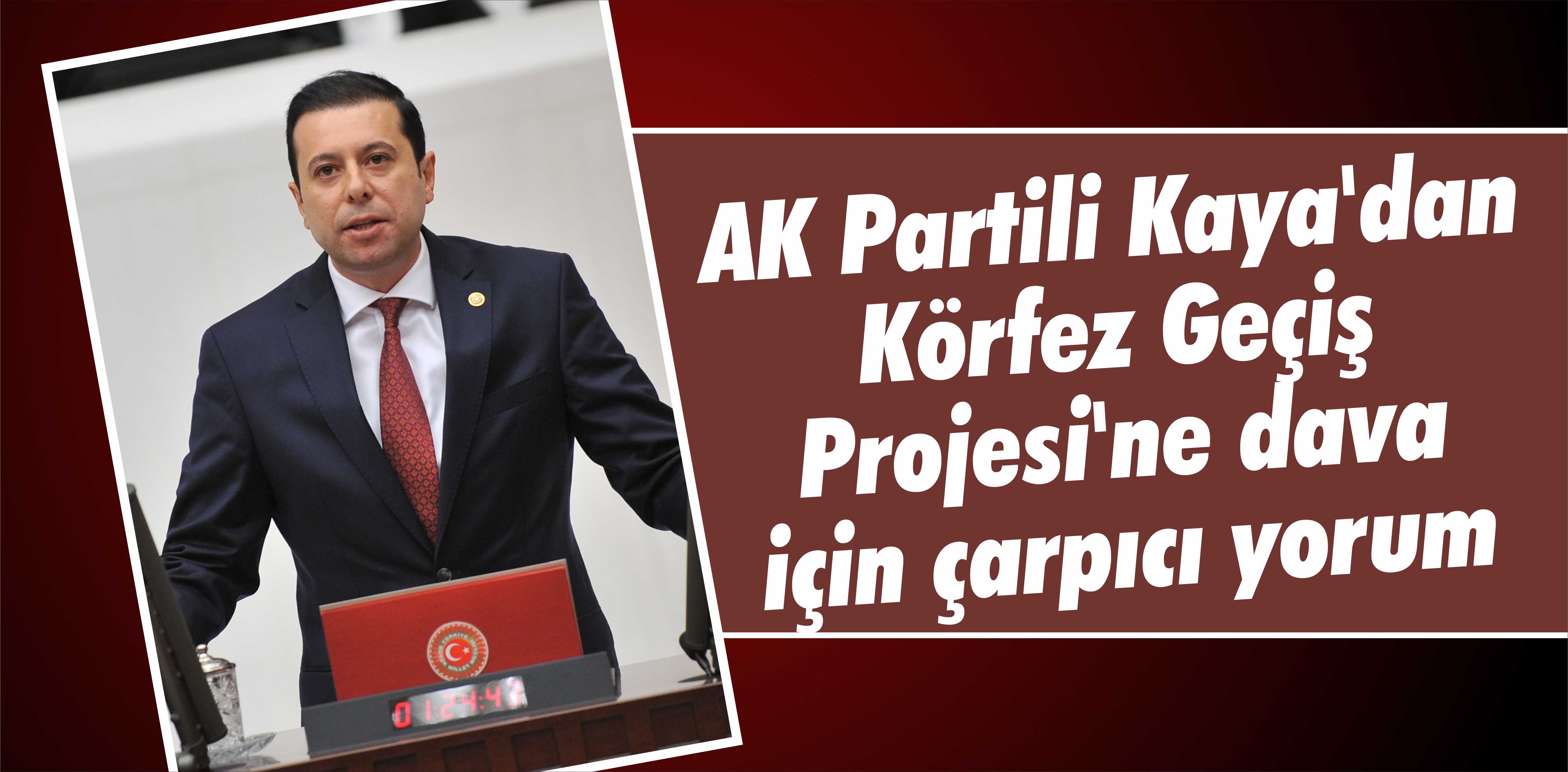 AK Partili Kaya’dan Körfez Geçiş Projesi’ne dava için çarpıcı yorum