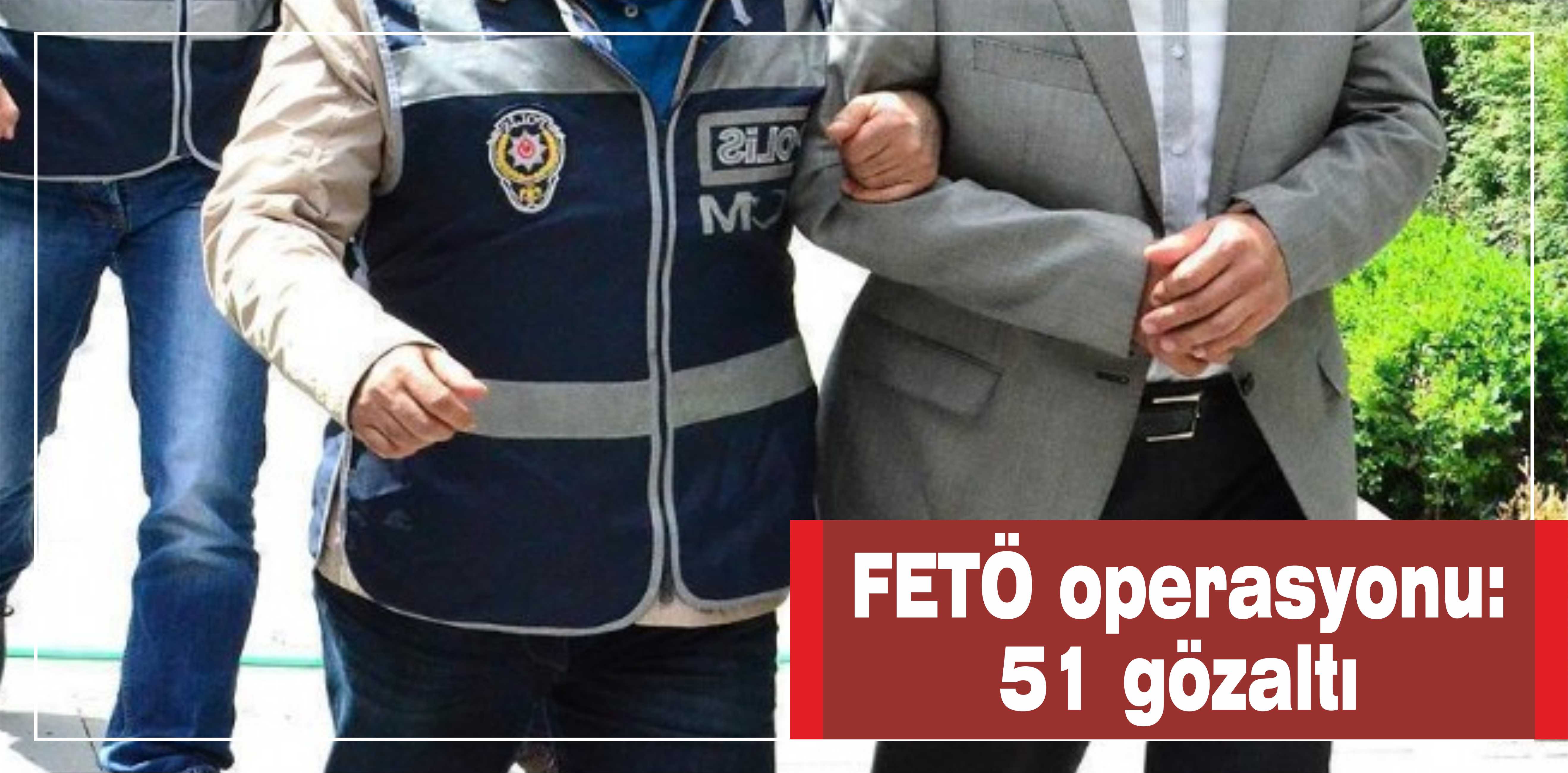 FETÖ operasyonu: 51 gözaltı