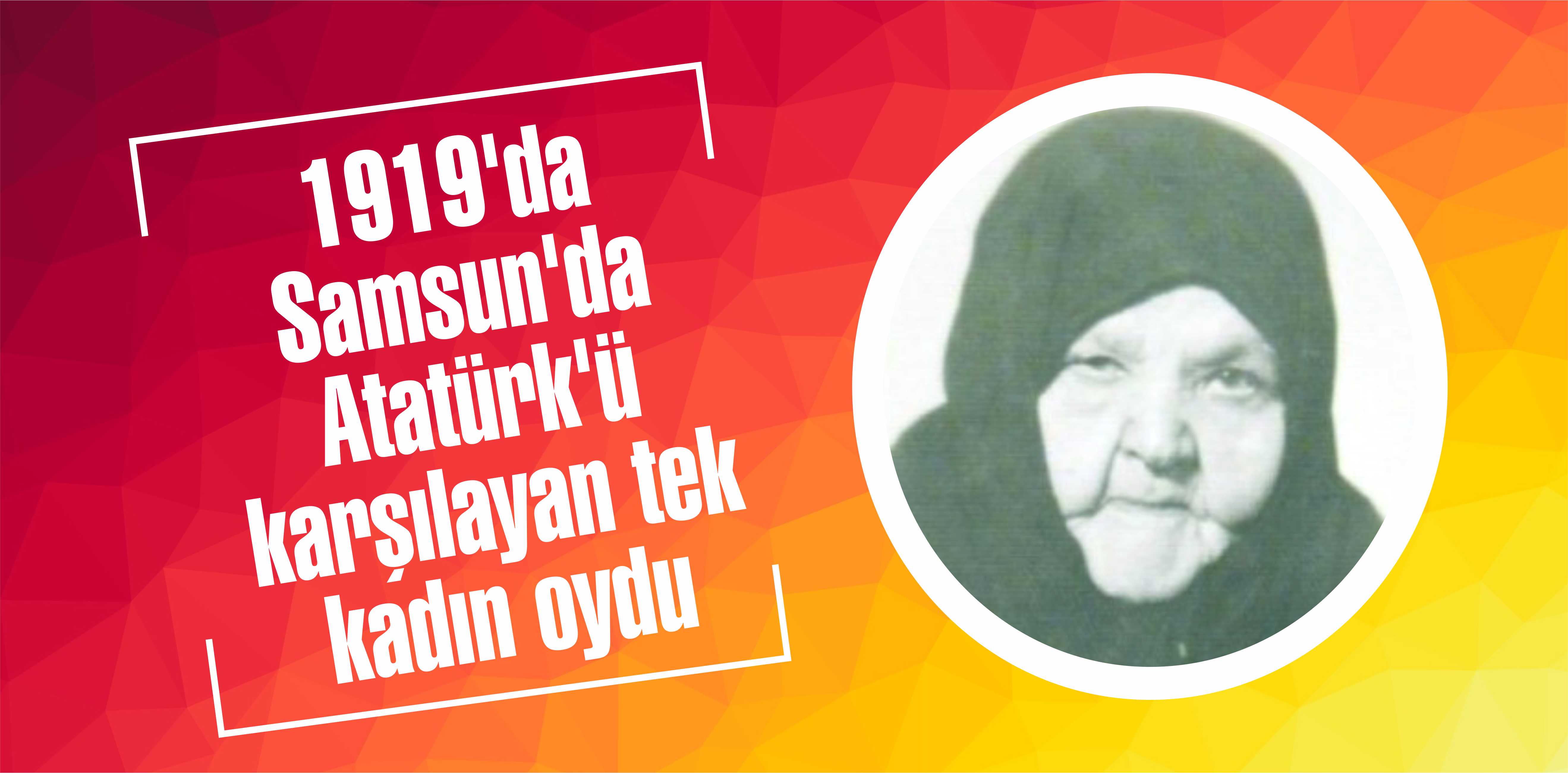 1919’da Samsun’da Atatürk’ü karşılayan tek kadın oydu