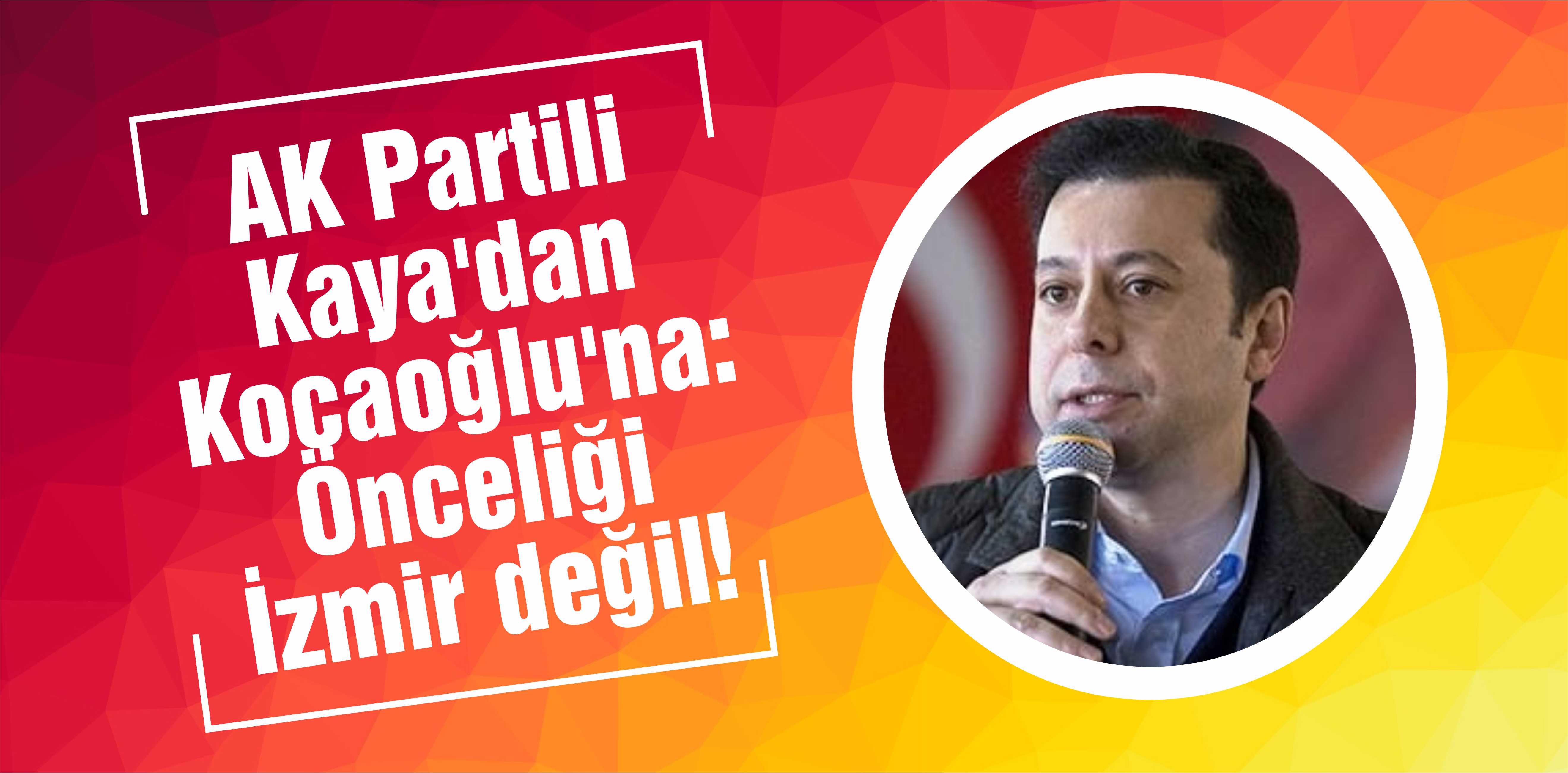 AK Partili Kaya’dan Kocaoğlu’na: Önceliği İzmir değil!