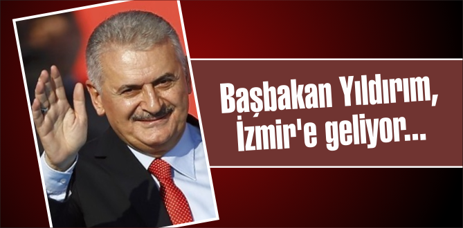Başbakan Yıldırım, İzmir’e geliyor…