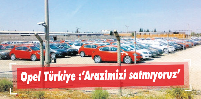 Opel Türkiye :”Arazimizi satmıyoruz”