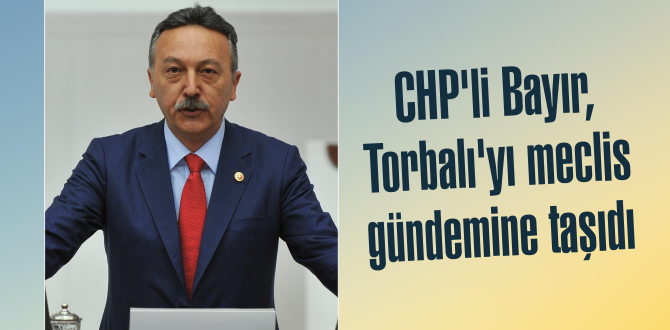 CHP’li Bayır, Torbalı’yı meclis gündemine taşıdı