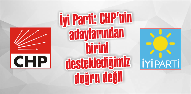 İyi Parti: CHP’nin adaylarından birini desteklediğimiz doğru değil