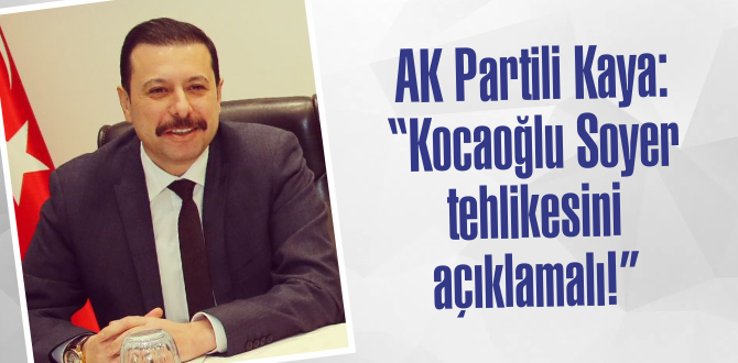 AK Partili Kaya: “Kocaoğlu Soyer tehlikesini açıklamalı!”