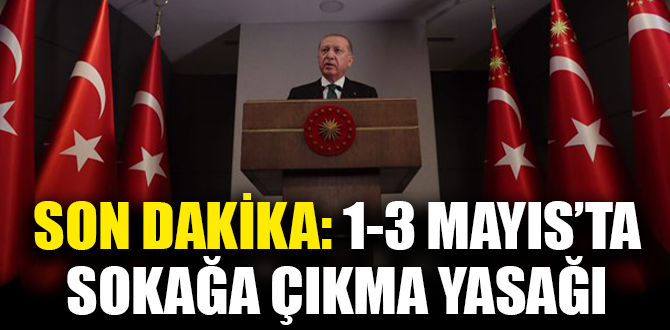 Cumhurbaşkanı Erdoğan: 1, 2, 3 Mayıs tarihlerinde 31 ilimizde sokağa çıkma yasağı ilan edilecek