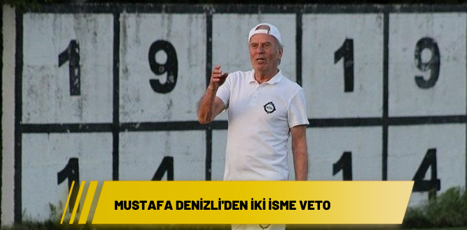 Mustafa Denizli’den iki isme veto