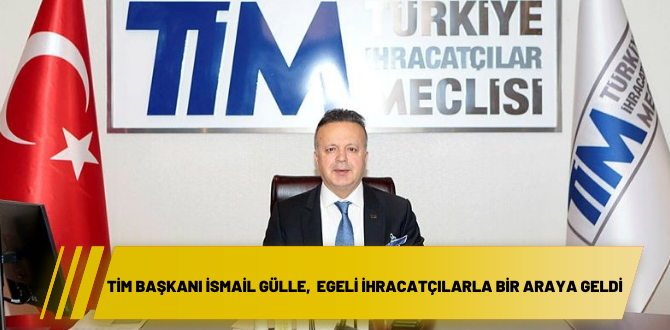 TİM Başkanı İsmail Gülle, Egeli ihracatçılarla bir araya geldi