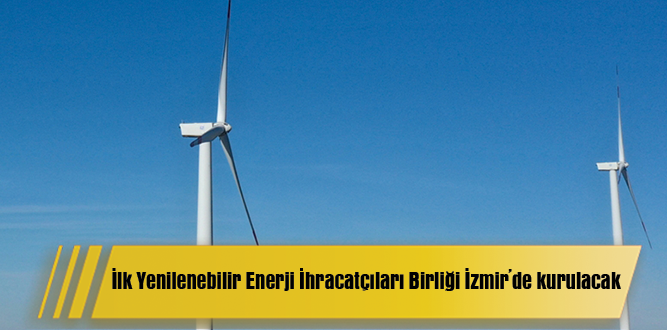İlk Yenilenebilir Enerji İhracatçıları Birliği İzmir’de kurulacak
