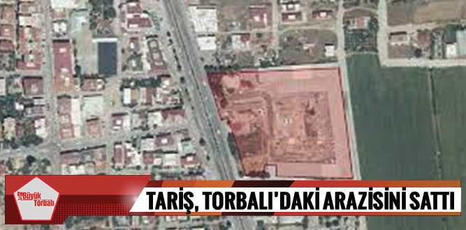 Tariş, Torbalı’daki arazisini sattı