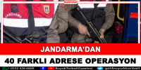 Jandarma’dan 40 farklı adrese operasyon